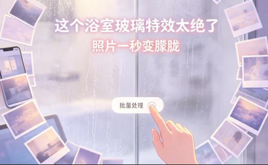 上千张照片一键变朦胧？这个“浴室玻璃”特效批量处理方案太绝了！